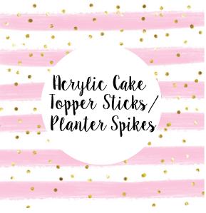 Acrylic Cake Topper Sticks / Planter Spikes